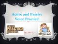 Active and Passive Voice Practice! By: Alex C.. active voice.