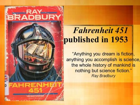 Fahrenheit 451 published in 1953 “Anything you dream is fiction, anything you accomplish is science, the whole history of mankind is nothing but science.