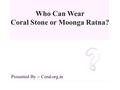 Who Can Wear Coral Stone or Moonga Ratna? Presented By :- Coral.org.in.