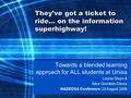 They’ve got a ticket to ride… on the information superhighway! Towards a blended learning approach for ALL students at Unisa Leonie Steyn & Alice Goodwin-Davey.