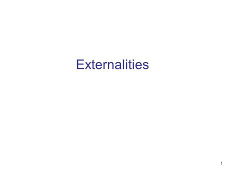 Externalities 1. Externality –The uncompensated impact of one person’s actions on the well-being of a bystander –Market failure Negative externality –Impact.