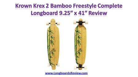 Www.LongboardsReview.com.  Whole Longboard (W x L): 9.25 x 41 inches  Deck Type: Freestyle Shaped  Deck Material: Bamboo and Hardwood Maple  Wheel.