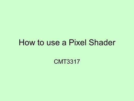 How to use a Pixel Shader CMT3317. Pixel shaders There is NO requirement to use a pixel shader for the coursework though you can if you want to You should.