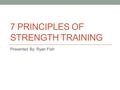 7 PRINCIPLES OF STRENGTH TRAINING Presented By: Ryan Fish.