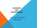 TAXONOMY AND CLASSIFICATION DR. D. MITCHELL BIOLOGY.