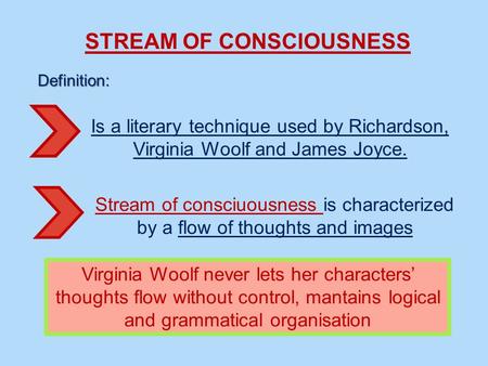 STREAM OF CONSCIOUSNESS Definition: Is a literary technique used by Richardson, Virginia Woolf and James Joyce. Stream of consciuousness is characterized.