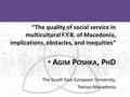 1 “The quality of social service in multicultural F.Y.R. of Macedonia, implications, obstacles, and inequities“ A GIM P OSHKA, P H D The South East European.