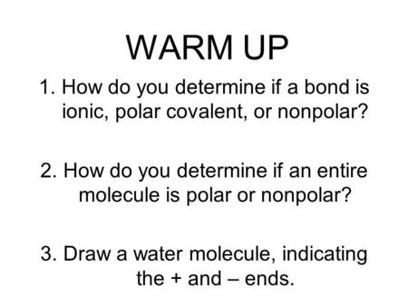 WARM UP 1.How do you determine if a bond is ionic, polar covalent, or nonpolar? 2.How do you determine if an entire molecule is polar or nonpolar? 3.Draw.