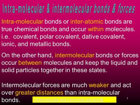 Intra-molecular bonds or inter-atomic bonds are true chemical bonds and occur within molecules. i.e. covalent, polar covalent, dative covalent, ionic,