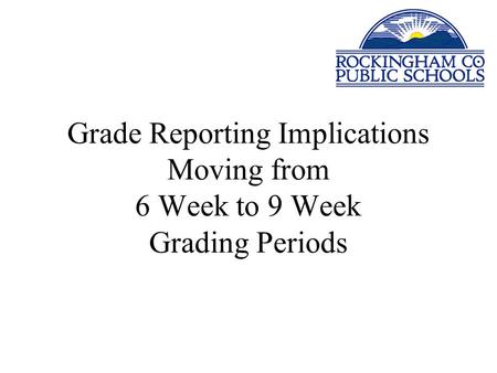 Grade Reporting Implications Moving from 6 Week to 9 Week Grading Periods.