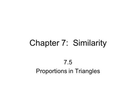 Chapter 7: Similarity 7.5 Proportions in Triangles.