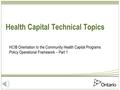 Health Capital Technical Topics HCIB Orientation to the Community Health Capital Programs Policy Operational Framework – Part 1.