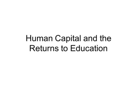 Human Capital and the Returns to Education. Human Capital HC: inherent of acquired talent that has economic value in the labor market. Population HC affects.