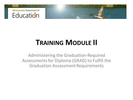 T RAINING M ODULE II Administering the Graduation-Required Assessments for Diploma (GRAD) to Fulfill the Graduation Assessment Requirements.