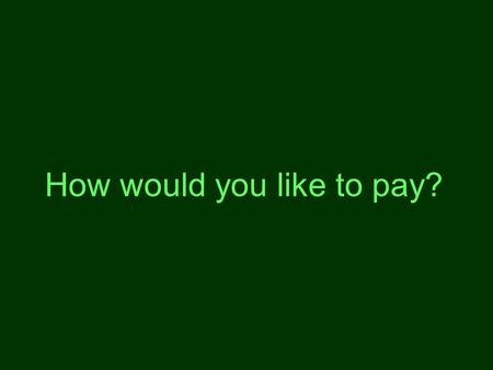 How would you like to pay?. You pay people (no preposition) He didn't even offer to pay me for the ticket. The court ordered Samuels to pay Heather more.