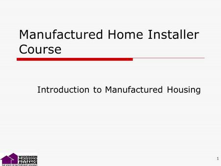 1 Manufactured Home Installer Course Introduction to Manufactured Housing.