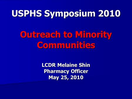 USPHS Symposium 2010 Outreach to Minority Communities LCDR Melaine Shin Pharmacy Officer May 25, 2010.