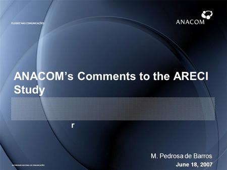 June 18, 2007 M. Pedrosa de Barros ANACOMs Comments to the ARECI Study r.