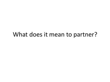 What does it mean to partner?. Outcomes for today A wider understanding of the concept of partnership and what makes them valuable to your organisation.