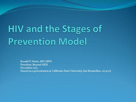 Ronald P. Hattis, MD, MPH President, Beyond AIDS December 2013 (based on a presentation at California State University, San Bernardino, 10/4/12)