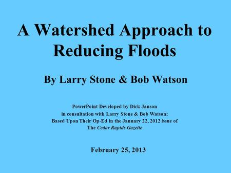 A Watershed Approach to Reducing Floods By Larry Stone & Bob Watson PowerPoint Developed by Dick Janson in consultation with Larry Stone & Bob Watson;