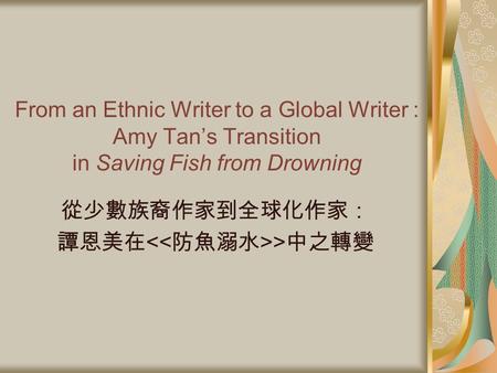 From an Ethnic Writer to a Global Writer : Amy Tans Transition in Saving Fish from Drowning >