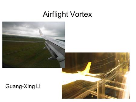 Airflight Vortex Guang-Xing Li. If you can not see the video, please insert the plug-in  ubeVideo2k7.zip.