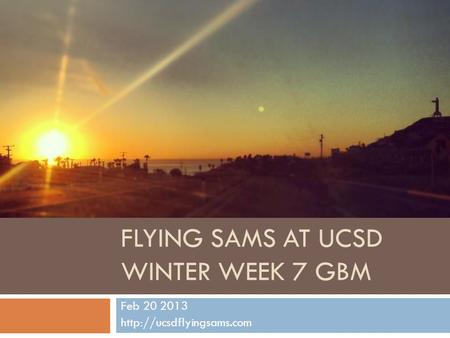 FLYING SAMS AT UCSD WINTER WEEK 7 GBM Feb 20 2013