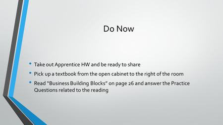 Do Now Take out Apprentice HW and be ready to share Pick up a textbook from the open cabinet to the right of the room Read Business Building Blocks on.