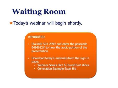 Waiting Room Todays webinar will begin shortly. REMINDERS: Dial 800-503-2899 and enter the passcode 6496612# to hear the audio portion of the presentation.