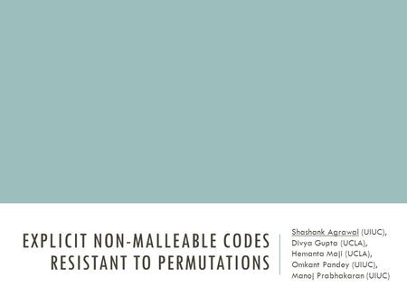 EXPLICIT NON-MALLEABLE CODES RESISTANT TO PERMUTATIONS Shashank Agrawal (UIUC), Divya Gupta (UCLA), Hemanta Maji (UCLA), Omkant Pandey (UIUC), Manoj Prabhakaran.