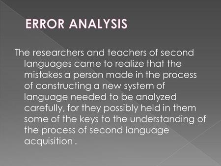 The researchers and teachers of second languages came to realize that the mistakes a person made in the process of constructing a new system of language.