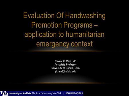 Pavani K. Ram, MD Associate Professor University at Buffalo, USA Evaluation Of Handwashing Promotion Programs – application to humanitarian.