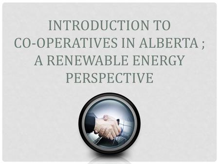 INTRODUCTION TO CO-OPERATIVES IN ALBERTA ; A RENEWABLE ENERGY PERSPECTIVE.