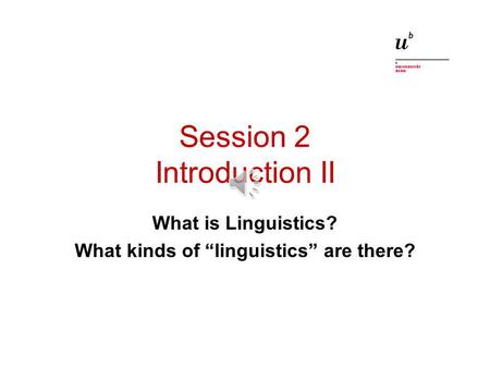 Session 2 Introduction II What is Linguistics? What kinds of linguistics are there?