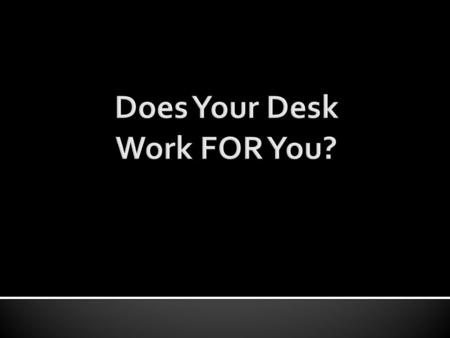 Create an action plan for Your desk! Why does this matter to me? Return to Jims Desk Hints Don t read This either Do not read this Don t read This either.