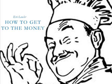 HOW TO GET TO THE MONEY! ! ! HOW TO GET TO THE MONEY Eric Lawler.