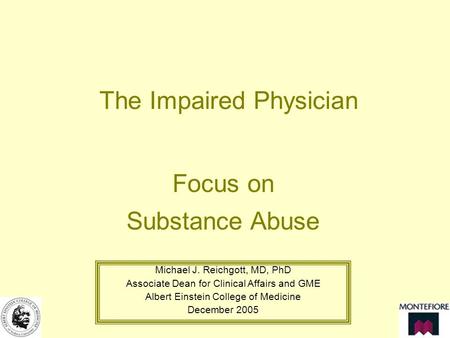 The Impaired Physician Focus on Substance Abuse Michael J. Reichgott, MD, PhD Associate Dean for Clinical Affairs and GME Albert Einstein College of Medicine.