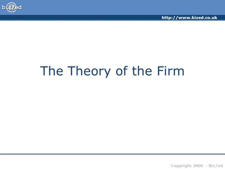 Copyright 2006 – Biz/ed The Theory of the Firm.