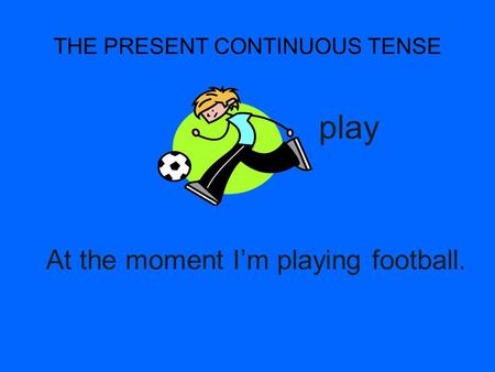 THE PRESENT CONTINUOUS TENSE