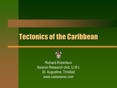 Tectonics of the Caribbean Richard Robertson Seismic Research Unit, U.W.I. St. Augustine, Trinidad www.uwiseismic.com.