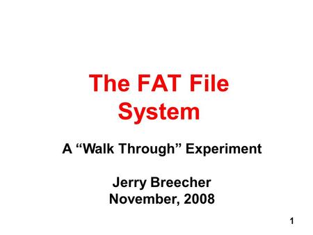 1 The FAT File System A Walk Through Experiment Jerry Breecher November, 2008.