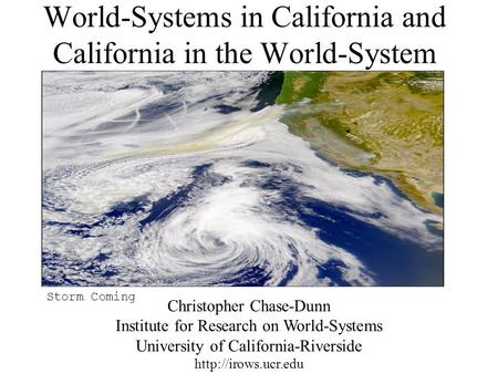 World-Systems in California and California in the World-System Christopher Chase-Dunn Institute for Research on World-Systems University of California-Riverside.