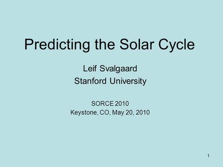 1 Predicting the Solar Cycle Leif Svalgaard Stanford University SORCE 2010 Keystone, CO, May 20, 2010.