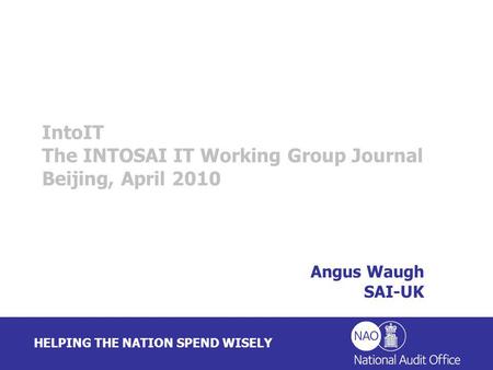 HELPING THE NATION SPEND WISELY Angus Waugh SAI-UK IntoIT The INTOSAI IT Working Group Journal Beijing, April 2010.