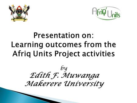 Presentation on: Learning outcomes from the Afriq Units Project activities by Edith F. Muwanga Makerere University.