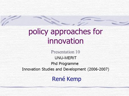 policy approaches for innovation René Kemp Presentation 10 UNU-MERIT Phd Programme Innovation Studies and Development (2006-2007)