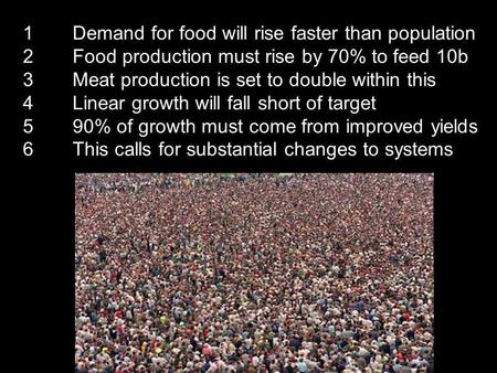 1Demand for food will rise faster than population 2Food production must rise by 70% to feed 10b 3Meat production is set to double within this 4Linear growth.