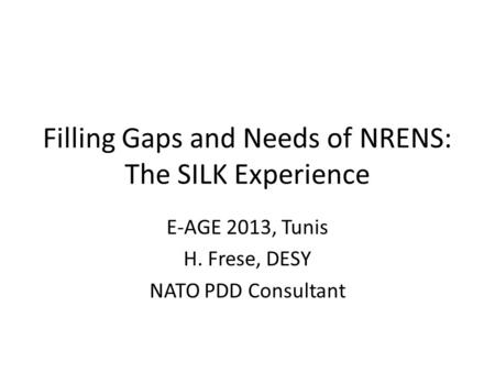 Filling Gaps and Needs of NRENS: The SILK Experience E-AGE 2013, Tunis H. Frese, DESY NATO PDD Consultant.