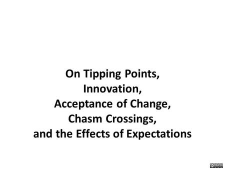 On Tipping Points, Innovation, Acceptance of Change, Chasm Crossings, and the Effects of Expectations.